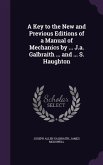 A Key to the New and Previous Editions of a Manual of Mechanics by ... J.a. Galbraith ... and ... S. Haughton