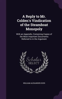 A Reply to Mr. Colden's Vindication of the Steamboat Monopoly: With an Appendix, Containing Copies of the Most Important Documents Referred to in th - Duer, William Alexander