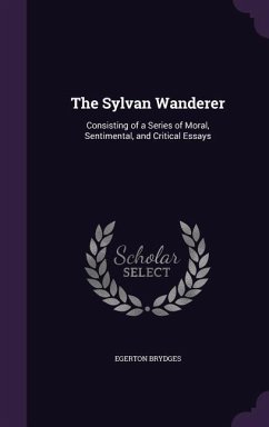 The Sylvan Wanderer: Consisting of a Series of Moral, Sentimental, and Critical Essays - Brydges, Egerton