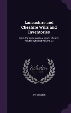 Lancashire and Cheshire Wills and Inventories: From the Ecclesiastical Court, Chester, Volume 1; Volume 33 - Chester, Eng