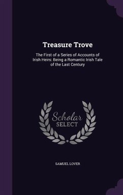 Treasure Trove: The First of a Series of Accounts of Irish Heirs: Being a Romantic Irish Tale of the Last Century - Lover, Samuel