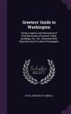 Greeters' Guide to Washington: Giving Location and Description of Principal Points of Interest, Public Buildings, Etc., Etc., Illustrated With Reprod