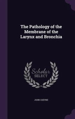 The Pathology of the Membrane of the Larynx and Bronchia - Cheyne, John