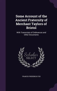 Some Account of the Ancient Fraternity of Merchant Taylors of Bristol: With Transcripts of Ordinances and Other Documents - Fox, Francis Frederick