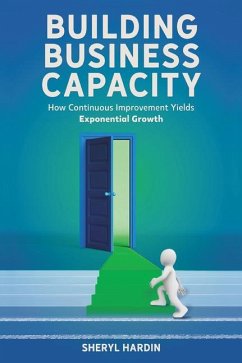 Building Business Capacity: How Continuous Improvement Yields Exponential Growth - Hardin, Sheryl