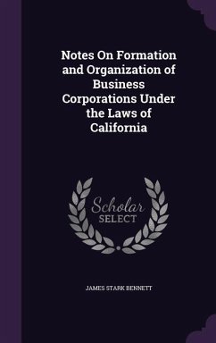 Notes On Formation and Organization of Business Corporations Under the Laws of California - Bennett, James Stark