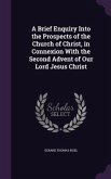 A Brief Enquiry Into the Prospects of the Church of Christ, in Connexion With the Second Advent of Our Lord Jesus Christ