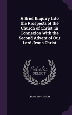 A Brief Enquiry Into the Prospects of the Church of Christ, in Connexion With the Second Advent of Our Lord Jesus Christ - Noel, Gerard Thomas