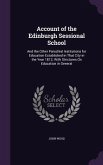 Account of the Edinburgh Sessional School: And the Other Parochial Institutions for Education Established in That City in the Year 1812; With Strictur