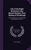 Life of the Right Reverned John Barrett Kerfoot, First Bishop of Pittsburgh: With Selections From His Diaries and Correspondence, Volume 1