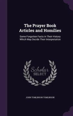 The Prayer Book Articles and Homilies: Some Forgotten Facts in Their History Which May Decide Their Interpretation - Tomlinson, John Tomlinson