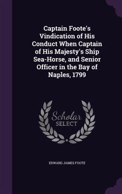Captain Foote's Vindication of His Conduct When Captain of His Majesty's Ship Sea-Horse, and Senior Officer in the Bay of Naples, 1799 - Foote, Edward James