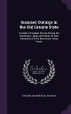 Summer Outings in the Old Granite State: A Guide to Pleasant Places Among the Mountains, Lakes and Valleys of New Hampshire Via the Merrimack Valley R