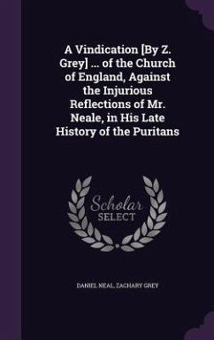 A Vindication [By Z. Grey] ... of the Church of England, Against the Injurious Reflections of Mr. Neale, in His Late History of the Puritans - Neal, Daniel; Grey, Zachary