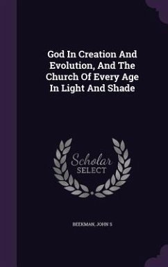 God In Creation And Evolution, And The Church Of Every Age In Light And Shade - S, Beekman John