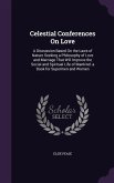 Celestial Conferences On Love: A Discussion Based On the Laws of Nature Seeking a Philosophy of Love and Marriage That Will Improve the Social and Sp