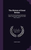 The History of Great Britain: From the First Invasion by the Romans Under Julius Caesar. Written On a New Plan, Volume 7