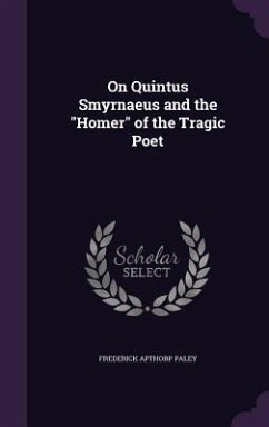 On Quintus Smyrnaeus and the Homer of the Tragic Poet - Paley, Frederick Apthorp