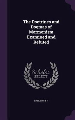 The Doctrines and Dogmas of Mormonism Examined and Refuted - Bays, Davis H.