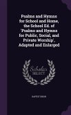 Psalms and Hymns for School and Home, the School Ed. of 'Psalms and Hymns for Public, Social, and Private Worship', Adapted and Enlarged