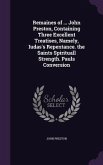 Remaines of ... John Preston, Containing Three Excellent Treatises, Namely, Iudas's Repentance. the Saints Spirituall Strength. Pauls Conversion