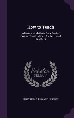 How to Teach: A Manual of Methods for a Graded Course of Instruction... for the Use of Teachers - Kiddle, Henry; Harrison, Thomas F.