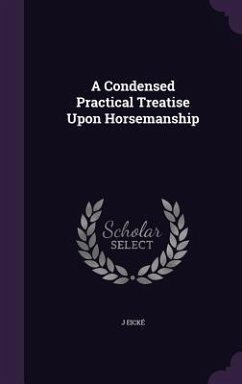 A Condensed Practical Treatise Upon Horsemanship - Eické, J.