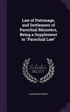 Law of Patronage, and Settlement of Parochial Ministers, Being a Supplement to Parochial Law - Dunlop, Alexander