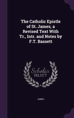 The Catholic Epistle of St. James, a Revised Text With Tr., Intr. and Notes by F.T. Bassett - James