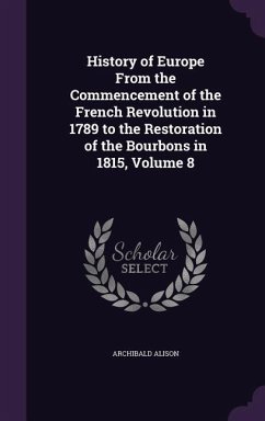 History of Europe From the Commencement of the French Revolution in 1789 to the Restoration of the Bourbons in 1815, Volume 8 - Alison, Archibald