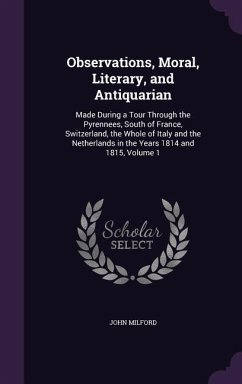 Observations, Moral, Literary, and Antiquarian: Made During a Tour Through the Pyrennees, South of France, Switzerland, the Whole of Italy and the Net - Milford, John