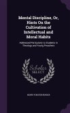 Mental Discipline, Or, Hints On the Cultivation of Intellectual and Moral Habits: Addressed Particularly to Students in Theology and Young Preachers