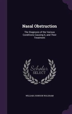 Nasal Obstruction: The Diagnosis of the Various Conditions Causing It, and Their Treatment - Walsham, William Johnson
