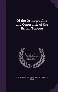 Of the Orthographie and Congruitie of the Britan Tongue - Wheatley, Henry Benjamin; Hume, Alexander