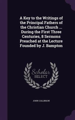 A Key to the Writings of the Principal Fathers of the Christian Church ... During the First Three Centuries, 8 Sermons Preached at the Lecture Found - Collinson, John