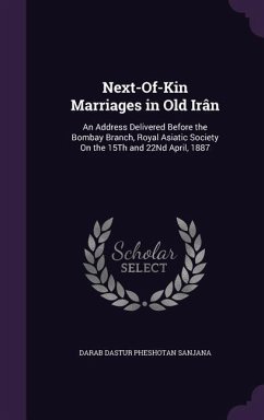 Next-Of-Kin Marriages in Old Irân: An Address Delivered Before the Bombay Branch, Royal Asiatic Society On the 15Th and 22Nd April, 1887 - Sanjana, Darab Dastur Pheshotan