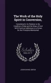 The Work of the Holy Spirit in Conversion,: Considered in Its Relation to the Condition of Man and the Ways of God: With Practical Addresses to a Sinn