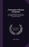 A Synopsis of Roman Antiquities: Or, a Comprehensive Account of the City, Religion, Politics, and Customs of the Ancient Romans