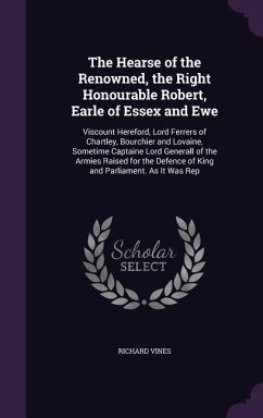 The Hearse of the Renowned, the Right Honourable Robert, Earle of Essex and Ewe: Viscount Hereford, Lord Ferrers of Chartley, Bourchier and Lovaine, S - Vines, Richard