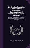 The Scholar's Companion; Or, a Guide to the Orthography, Pronunciation, and Derivation of the English Language ...