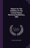 Report On The Exhibits At The Crystal Palace Electrical Exhibition, 1882