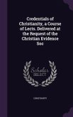 Credentials of Christianity, a Course of Lects. Delivered at the Request of the Christian Evidence Soc