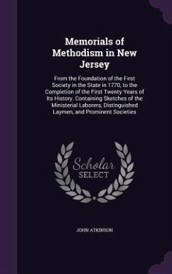 Memorials of Methodism in New Jersey: From the Foundation of the First Society in the State in 1770, to the Completion of the First Twenty Years of It - Atkinson, John