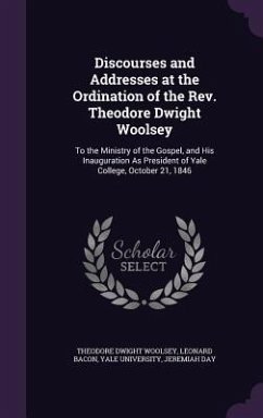 Discourses and Addresses at the Ordination of the Rev. Theodore Dwight Woolsey - Woolsey, Theodore Dwight; Bacon, Leonard