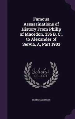 Famous Assassinations of History From Philip of Macedon, 336 B. C., to Alexander of Servia, A, Part 1903 - Johnson, Francis