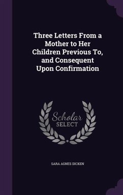 Three Letters From a Mother to Her Children Previous To, and Consequent Upon Confirmation - Dicken, Sara Agnes