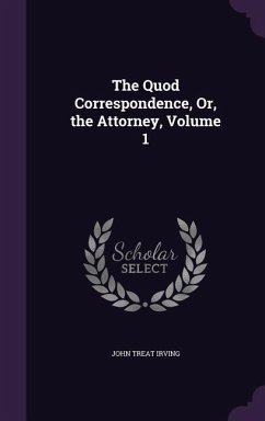 The Quod Correspondence, Or, the Attorney, Volume 1 - Irving, John Treat