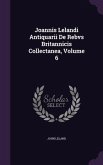 Joannis Lelandi Antiquarii De Rebvs Britannicis Collectanea, Volume 6