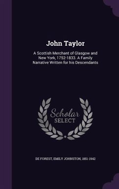 John Taylor: A Scottish Merchant of Glasgow and New York, 1752-1833. A Family Narrative Written for his Descendants - De Forest, Emily Johnston