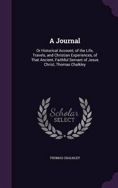 A Journal: Or Historical Account, of the Life, Travels, and Christian Experiences, of That Ancient, Faithful Servant of Jesus Chr - Chalkley, Thomas